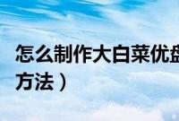 怎么制作大白菜优盘启动盘（大白菜优盘制作方法）