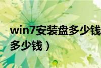 win7安装盘多少钱（一张win7系统光碟需要多少钱）