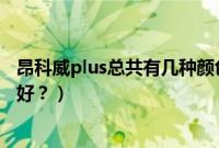 昂科威plus总共有几种颜色（昂科威plus选择什么颜色比较好？）