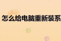 怎么给电脑重新装系统(安装步骤是怎样的)