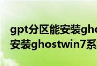 gpt分区能安装ghost（win7吗uefigpt怎么安装ghostwin7系统）