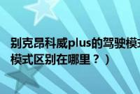 别克昂科威plus的驾驶模式有什么区别（昂科威plus的驾驶模式区别在哪里？）