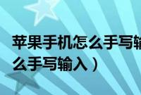 苹果手机怎么手写输入设置不了（苹果手机怎么手写输入）