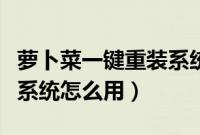萝卜菜一键重装系统怎么样（萝卜菜一键重装系统怎么用）
