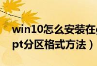 win10怎么安装在gpt分区（win10安装到gpt分区格式方法）