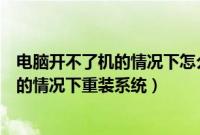 电脑开不了机的情况下怎么重装系统（怎样在电脑开不了机的情况下重装系统）
