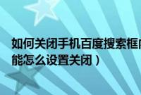 如何关闭手机百度搜索框内的内容（百度中的搜索框提示功能怎么设置关闭）