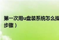 第一次用u盘装系统怎么操作（小白第一次U盘安装系统详细步骤）