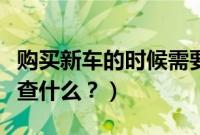 购买新车的时候需要怎么检验（新车都需要检查什么？）