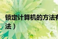 锁定计算机的方法有哪几种（锁定计算机的方法）