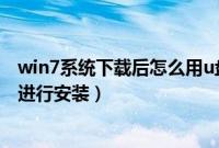 win7系统下载后怎么用u盘安装（win7下载后怎么放到u盘进行安装）