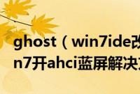 ghost（win7ide改ahci蓝屏怎么办ghostwin7开ahci蓝屏解决方法）