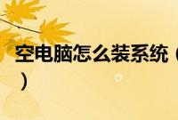 空电脑怎么装系统（怎么给空白电脑安装系统）
