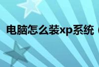 电脑怎么装xp系统（xp电脑系统安装教程）