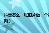 抖音怎么一张照片做一个视频(抖音怎么一张照片做一个视频)