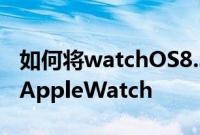 如何将watchOS8.3publicbeta2下载到您的AppleWatch