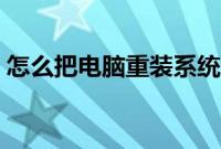 怎么把电脑重装系统（教你怎么把重装系统）