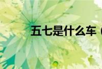 五七是什么车(五七是什么车?)