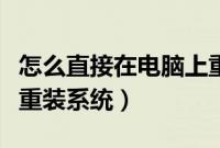 怎么直接在电脑上重装系统（电脑上如何直接重装系统）