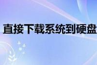 直接下载系统到硬盘能装系统吗（怎么安装）