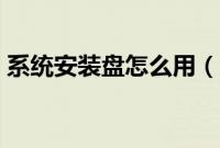 系统安装盘怎么用（怎样用系统盘安装系统）