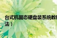 台式机固态硬盘装系统教程（台式电脑固态硬盘安装系统方法）