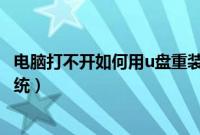 电脑打不开如何用u盘重装系统（打不开电脑怎么用u盘装系统）