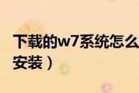下载的w7系统怎么安装（w7下载好了要怎样安装）