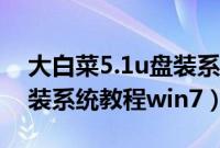 大白菜5.1u盘装系统怎么装（大白菜5.1u盘装系统教程win7）