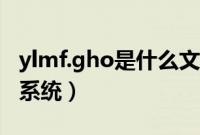 ylmf.gho是什么文件（ylmf.gho怎么用来装系统）