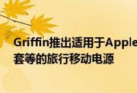 Griffin推出适用于AppleWatchSurvivor包 iPadPro保护套等的旅行移动电源