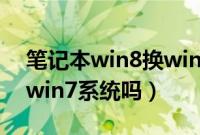 笔记本win8换win7好吗（笔记本win8能换win7系统吗）