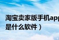 淘宝卖家版手机app叫什么（淘宝卖家手机版是什么软件）