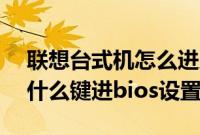 联想台式机怎么进入bios（联想台式电脑按什么键进bios设置）