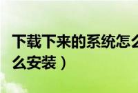 下载下来的系统怎么安装（下载的系统文件怎么安装）
