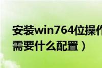 安装win764位操作系统的电脑要求高不高（需要什么配置）