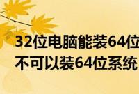 32位电脑能装64位系统（怎么看32位电脑可不可以装64位系统）