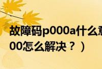 故障码p000a什么意思怎么解决（故障码p0000怎么解决？）