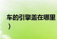 车的引擎盖在哪里(vv5引擎盖开关在哪里?)