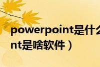 powerpoint是什么意思通俗讲（powerpoint是啥软件）