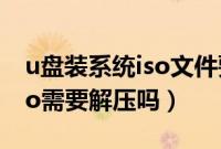 u盘装系统iso文件要不要解压（u盘装系统iso需要解压吗）