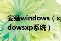 安装windows（xp步骤是什么如何安装windowsxp系统）