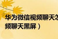 华为微信视频聊天怎么设置美颜（华为微信视频聊天黑屏）
