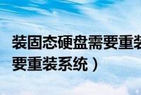 装固态硬盘需要重装系统吗（装固态硬盘是否要重装系统）