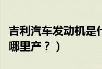 吉利汽车发动机是什么品牌（吉利的发动机是哪里产？）