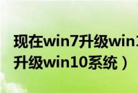 现在win7升级win10怎么升（win7怎么免费升级win10系统）