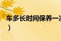 车多长时间保养一次（车多长时间打一次蜡？）