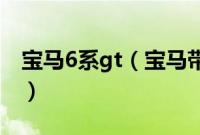 宝马6系gt（宝马带gt和不带gt有什么区别？）