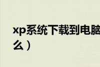 xp系统下载到电脑怎么安装（具体步骤是什么）