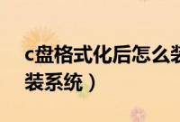 c盘格式化后怎么装系统（c盘格式化了怎么装系统）